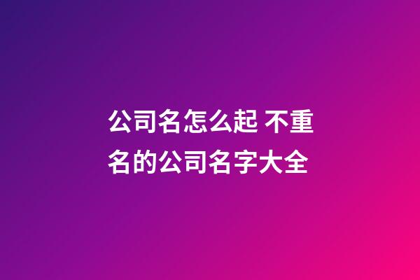 公司名怎么起 不重名的公司名字大全